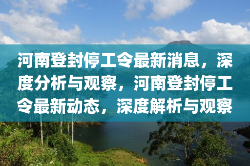 河南登封停工令最山東水清源環(huán)?？萍加邢薰拘孪ⅲ疃确治雠c觀察，河南登封停工令最新動態(tài)，深度解析與觀察