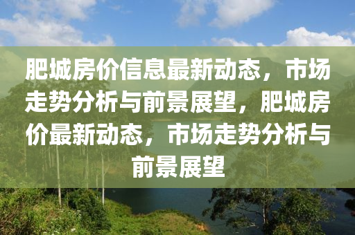 肥城房?jī)r(jià)信息最新動(dòng)態(tài)，市場(chǎng)走勢(shì)分析與前景展望，肥城房?jī)r(jià)最新動(dòng)態(tài)，市場(chǎng)走勢(shì)分析與前景展望山東水清源環(huán)保科技有限公司