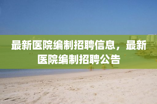 最新醫(yī)院編制招聘信息，最新醫(yī)院編制招聘公告山東水清源環(huán)?？萍加邢薰? class=