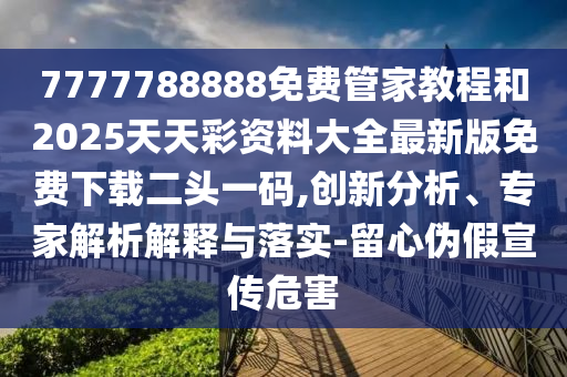 7777788888免費管家教程和2025天天山東水清源環(huán)保科技有限公司彩資料大全最新版免費下載二頭一碼,創(chuàng)新分析、專家解析解釋與落實-留心偽假宣傳危害