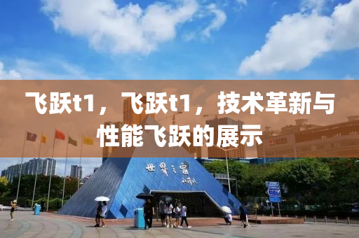 飛躍t1，飛躍t1，技山東水清源環(huán)?？萍加邢薰拘g革新與性能飛躍的展示