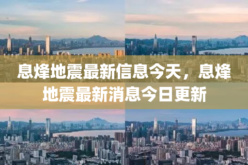 息烽地震最新信息今天，息烽地震最新消息今日更新山東水清源環(huán)保科技有限公司