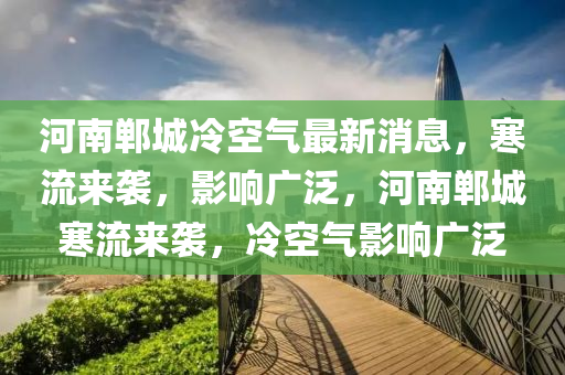 河南鄲城冷空氣最新消息，寒流來襲，影響廣泛，河南鄲城寒流來襲，冷空氣影響廣泛山東水清源環(huán)?？萍加邢薰? class=