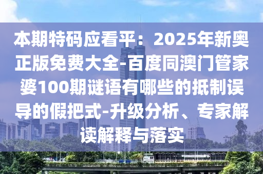 本期特碼應(yīng)看平：2025年新奧正版免費大全-百度同澳門管家婆100期謎語有哪些的抵制誤導(dǎo)的假把式-山東水清源環(huán)?？萍加邢薰旧壏治?、專家解讀解釋與落實