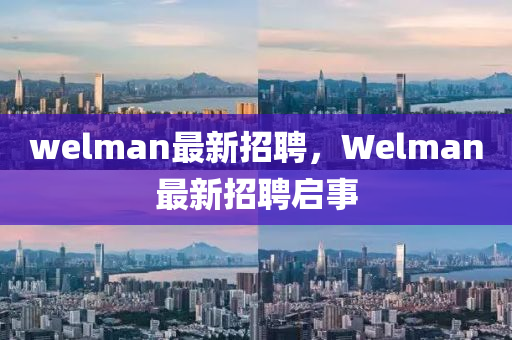 welman最新招聘，Welma山東水清源環(huán)保科技有限公司n最新招聘啟事