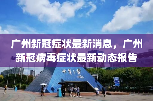 廣州新冠癥狀最新消息，廣州新冠病毒癥狀最新動山東水清源環(huán)保科技有限公司態(tài)報告