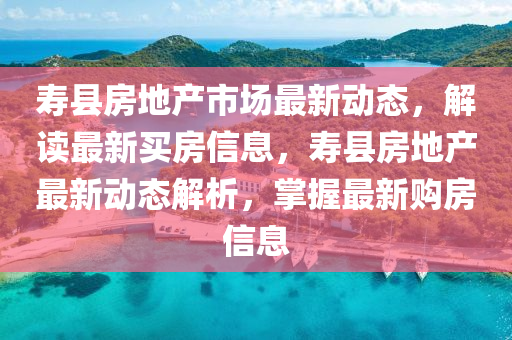 壽縣房地產(chǎn)市場最山東水清源環(huán)?？萍加邢薰拘聞討B(tài)，解讀最新買房信息，壽縣房地產(chǎn)最新動態(tài)解析，掌握最新購房信息