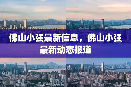佛山東水清源環(huán)?？萍加邢薰旧叫?qiáng)最新信息，佛山小強(qiáng)最新動態(tài)報(bào)道