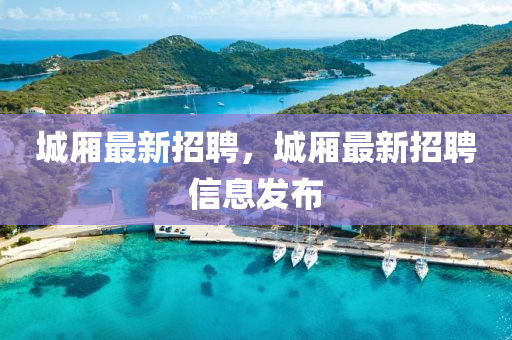 城廂最新招聘，城廂最山東水清源環(huán)保科技有限公司新招聘信息發(fā)布