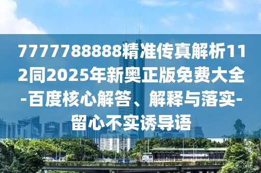 7777788888精準(zhǔn)傳真解析112同2025年新奧正版免費(fèi)大全-百度核心解答、解釋與落實(shí)-留心不實(shí)誘導(dǎo)語(yǔ)