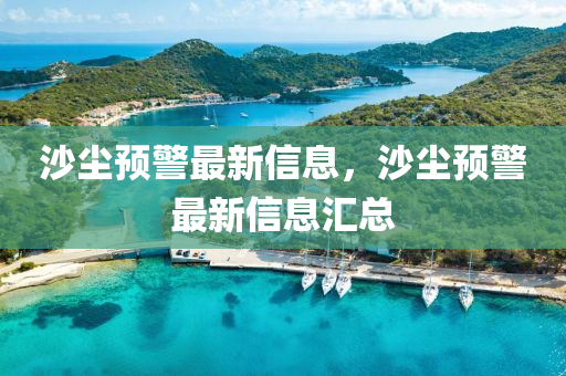 沙塵預警最新信息，沙塵預警最新信息匯總