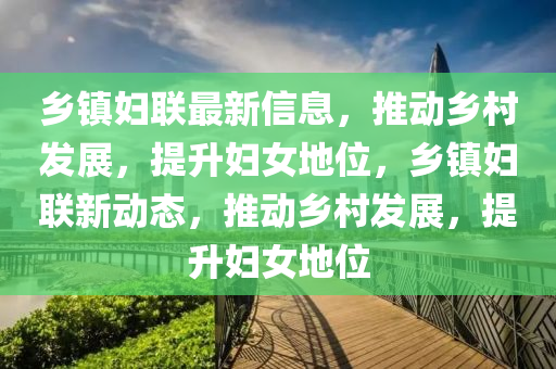 鄉(xiāng)鎮(zhèn)婦聯(lián)最新信息，推動鄉(xiāng)村發(fā)展，提升婦女地位，鄉(xiāng)鎮(zhèn)婦聯(lián)新動態(tài)，推動鄉(xiāng)村發(fā)展，提升婦女地位