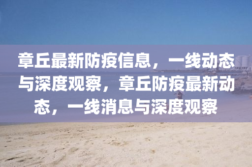 章丘最新防疫信息，一線動態(tài)與深度觀察，章丘防疫最新動態(tài)，一線消息與深度觀察