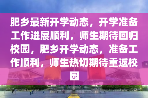 肥鄉(xiāng)最新開學(xué)動態(tài)，開學(xué)準(zhǔn)備工作進(jìn)展順利，師生期待回歸校園，肥鄉(xiāng)開學(xué)動態(tài)，準(zhǔn)備工作順利，師生熱切期待重返校園