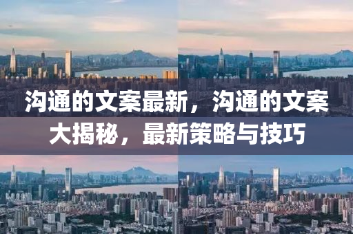 溝通的文案最新，溝通的文案大揭秘，最新策略與技巧