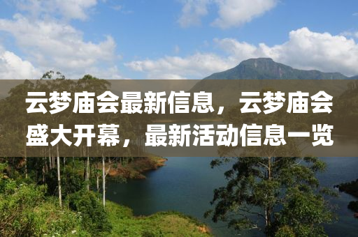 云夢(mèng)廟會(huì)最新信息，云夢(mèng)廟會(huì)盛大開(kāi)幕，最新活動(dòng)信息一覽山東水清源環(huán)?？萍加邢薰? class=
