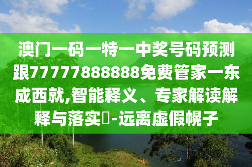澳門一碼一特一中獎(jiǎng)號(hào)碼預(yù)測(cè)跟77777888888免費(fèi)管家一東成西就,智能釋義、專家解山東水清源環(huán)?？萍加邢薰咀x解釋與落實(shí)?-遠(yuǎn)離虛假幌子