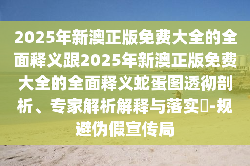 2025年新澳正版免費(fèi)大全的全面釋義跟2山東水清源環(huán)?？萍加邢薰?25年新澳正版免費(fèi)大全的全面釋義蛇蛋圖透徹剖析、專家解析解釋與落實(shí)?-規(guī)避偽假宣傳局