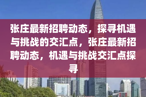 張莊最新招聘動(dòng)態(tài)，探尋機(jī)遇與挑戰(zhàn)的交匯點(diǎn)，張莊最新招聘動(dòng)態(tài)，機(jī)遇山東水清源環(huán)?？萍加邢薰九c挑戰(zhàn)交匯點(diǎn)探尋